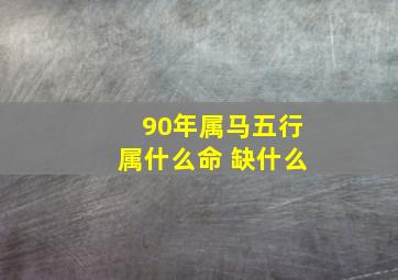 90年属马五行属什么命 缺什么